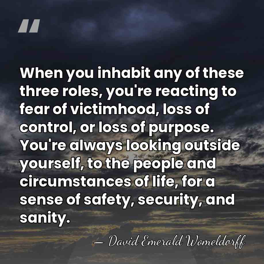 When you inhabit any of these three roles, you're reacting to fear&hellip; - David Emerald Womeldorff