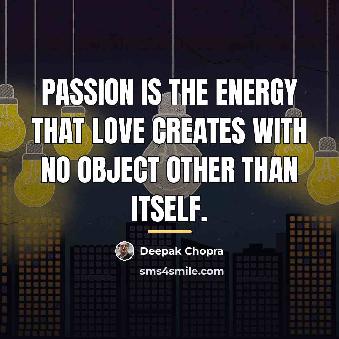 “Passion is the energy that love creates with no object…” quote by Deepak Chopra