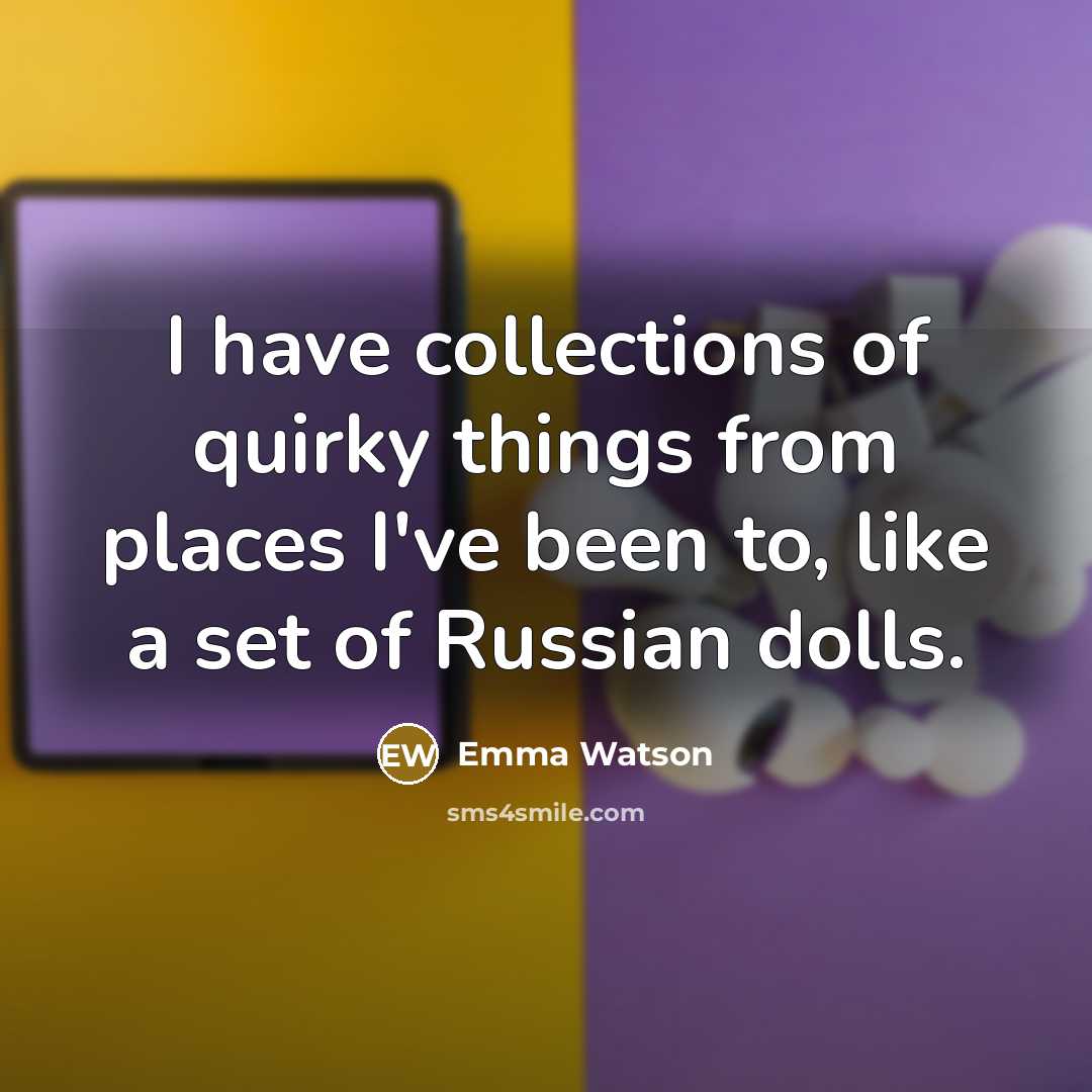 “I have collections of quirky things from places I've been…” quote by Emma Watson