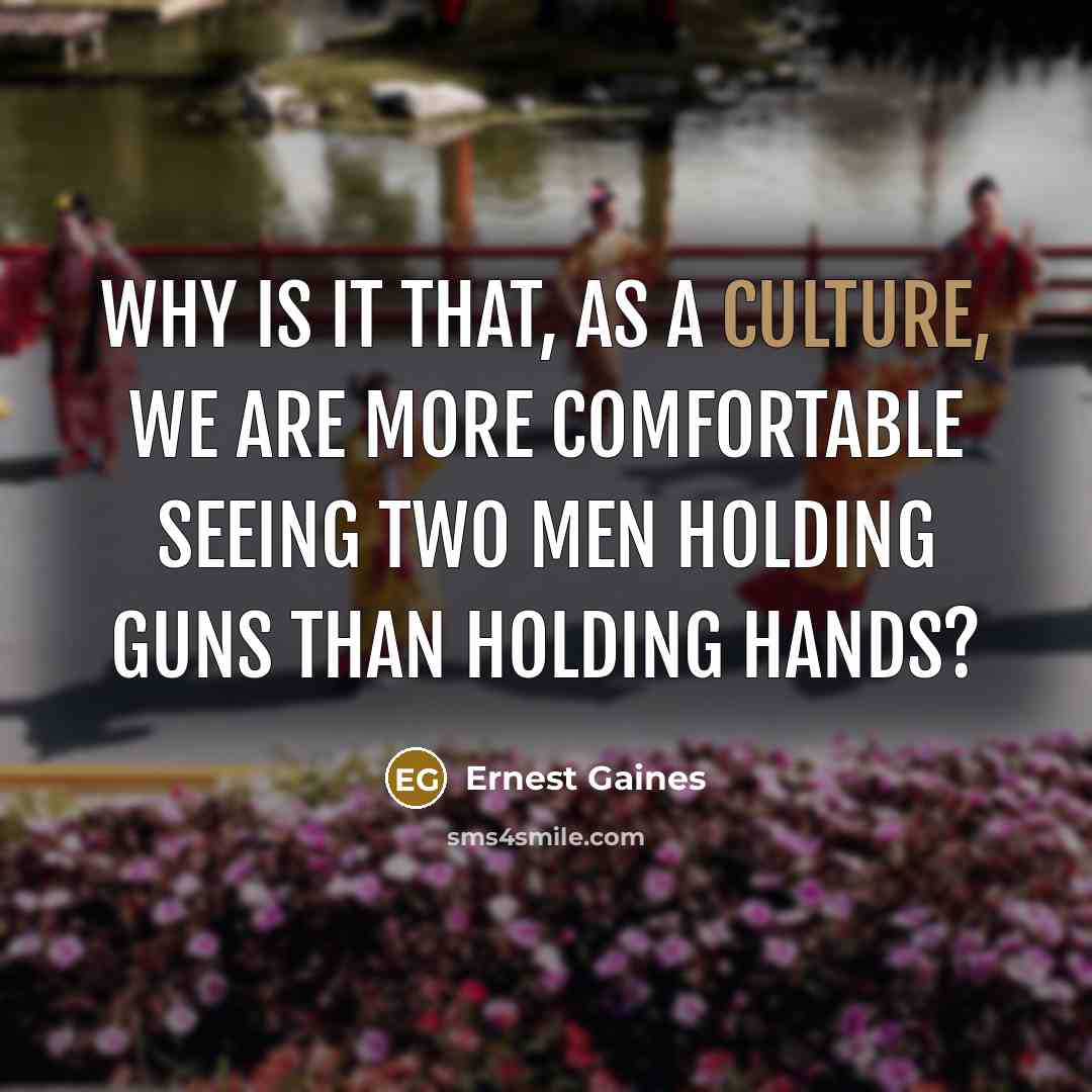 “Why is it that, as a culture, we are more…” quote by Ernest Gaines