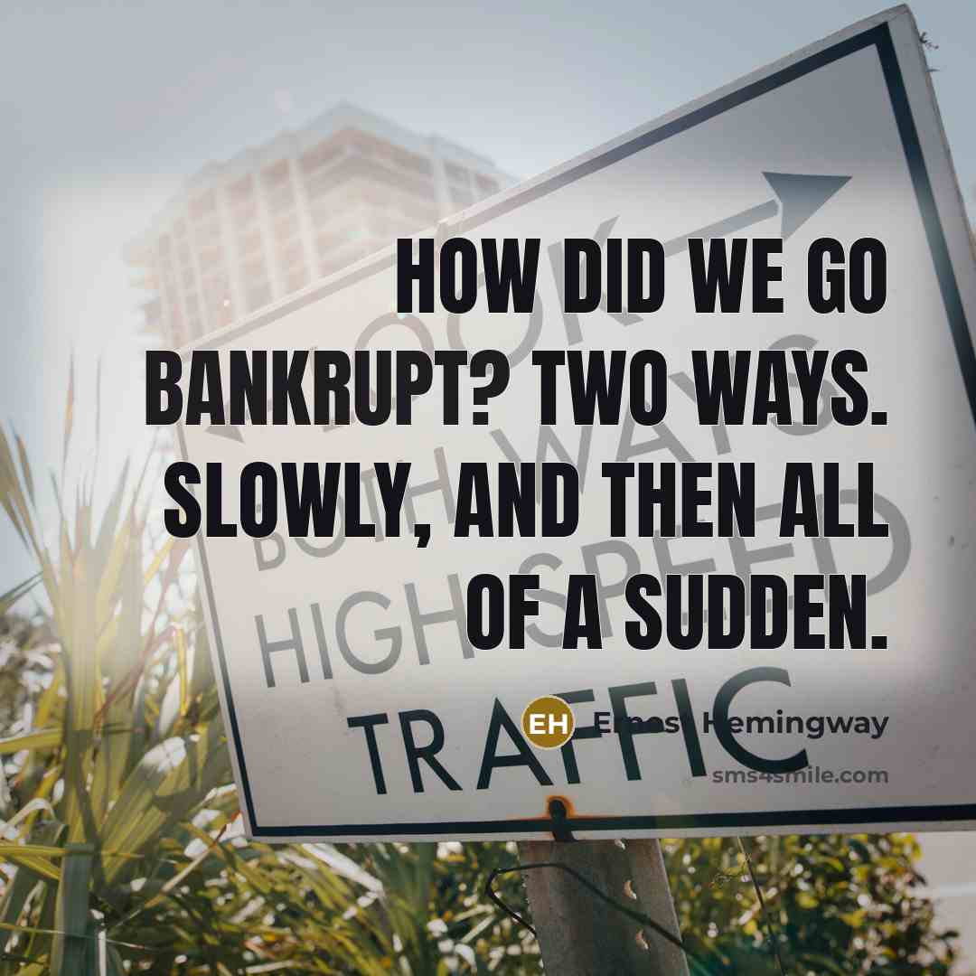 “How did we go bankrupt? Two ways. Slowly, and then all of a sudden.” quote by Ernest Hemingway