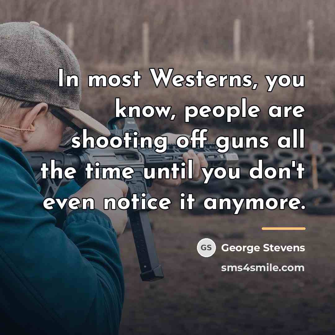 “In most Westerns, you know, people are shooting off guns…” quote by George Stevens
