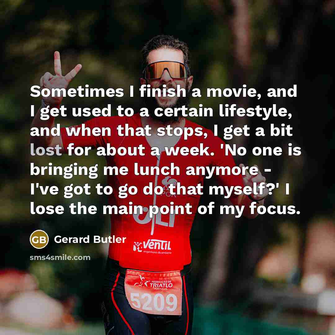“Sometimes I finish a movie, and I get used to…” quote by Gerard Butler