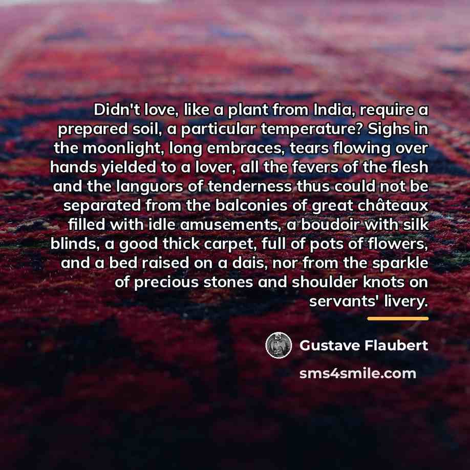 “Didn't love, like a plant from India, require a prepared…” quote by Gustave Flaubert