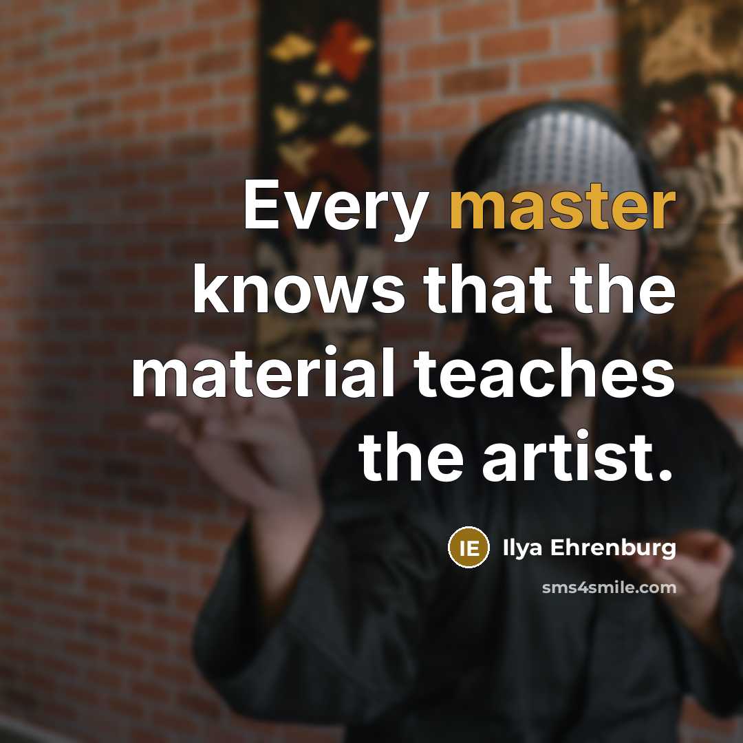 “Every master knows that the material teaches the artist.…” quote by Ilya Ehrenburg