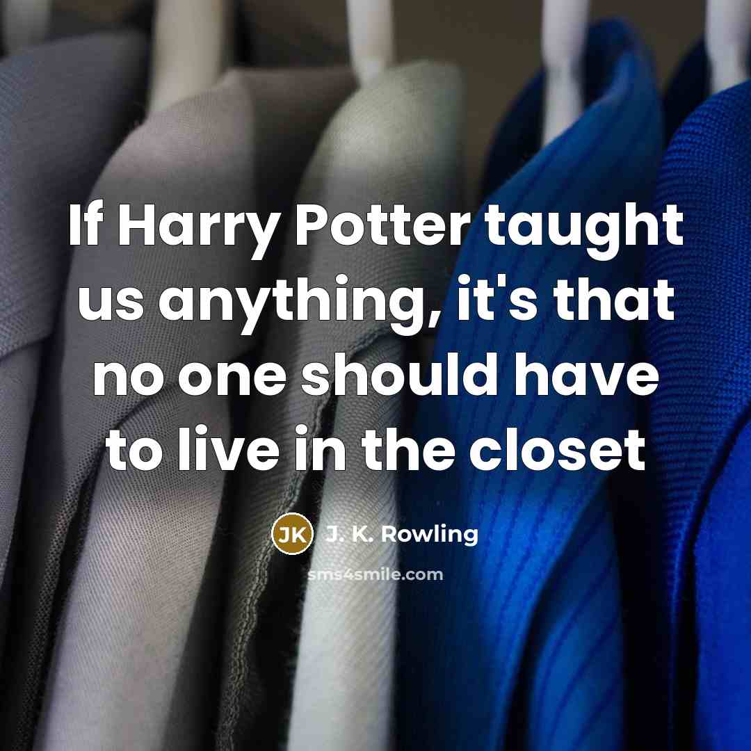 “If Harry Potter taught us anything, it's that no one should have to live in the closet” quote by J. K. Rowling