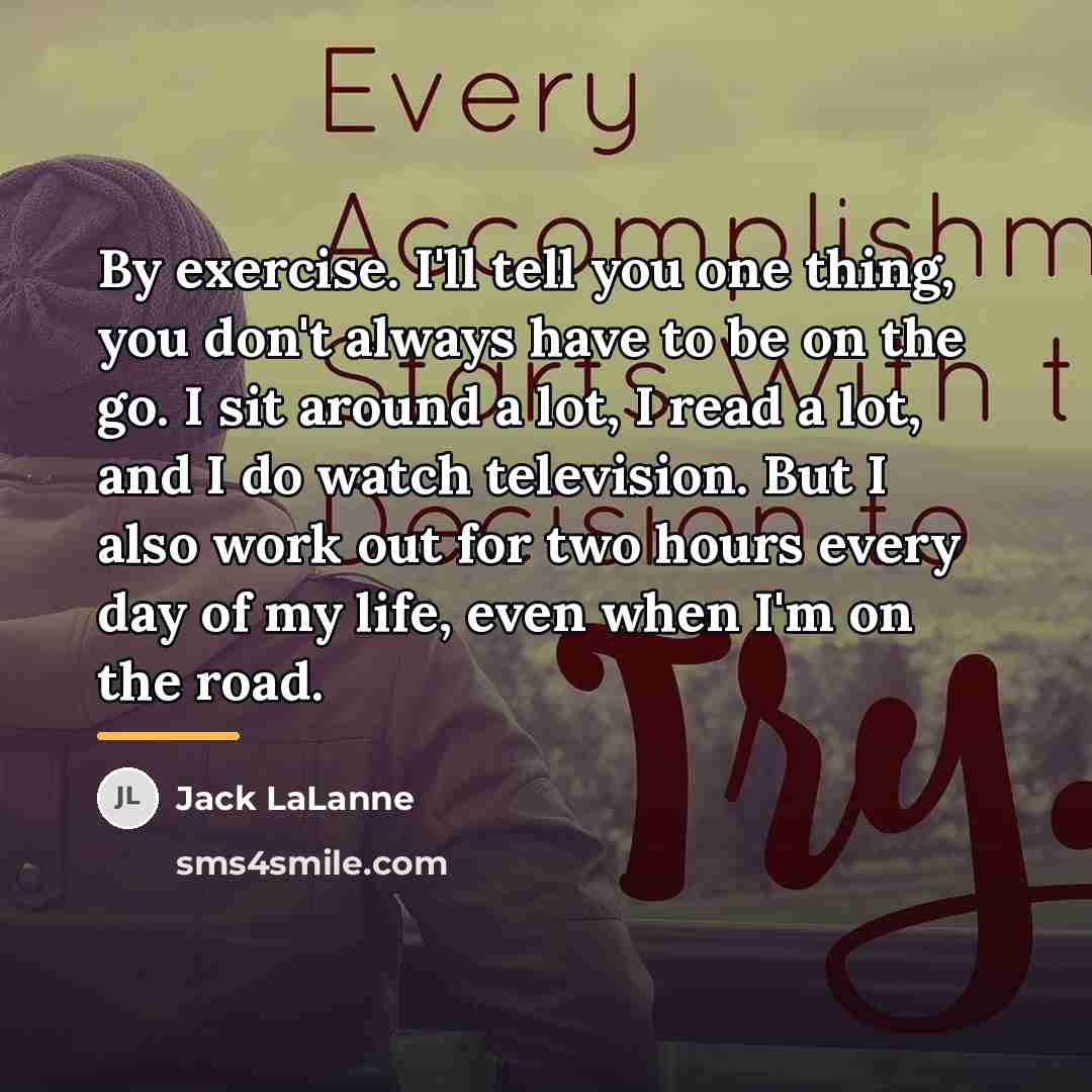 “By exercise. I'll tell you one thing, you don't always…” quote by Jack LaLanne