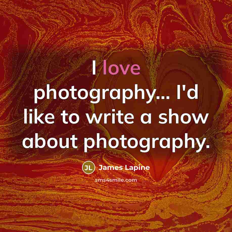 “I love photography... I'd like to write a show about…” quote by James Lapine