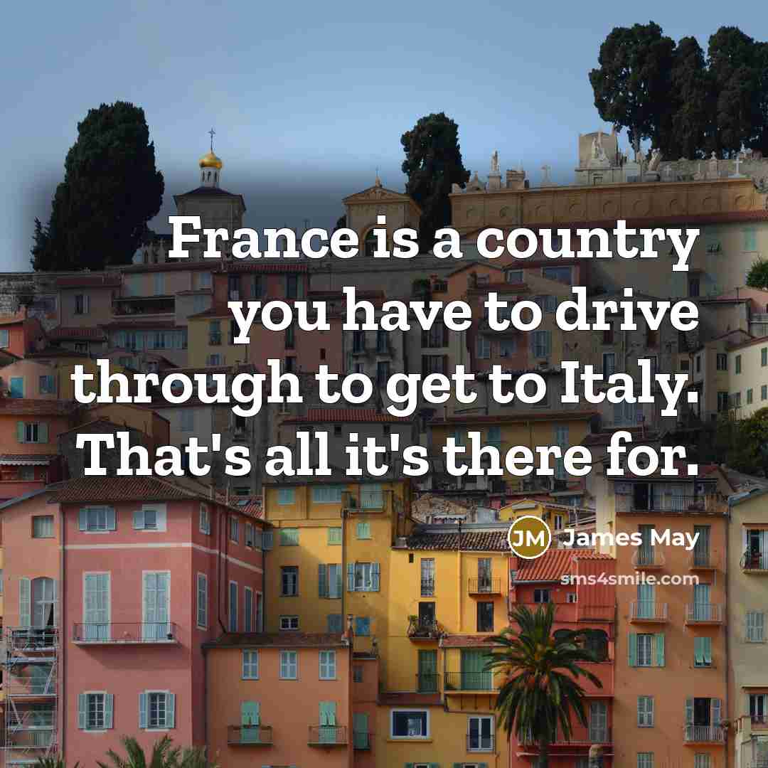 “France is a country you have to drive through to…” quote by James May