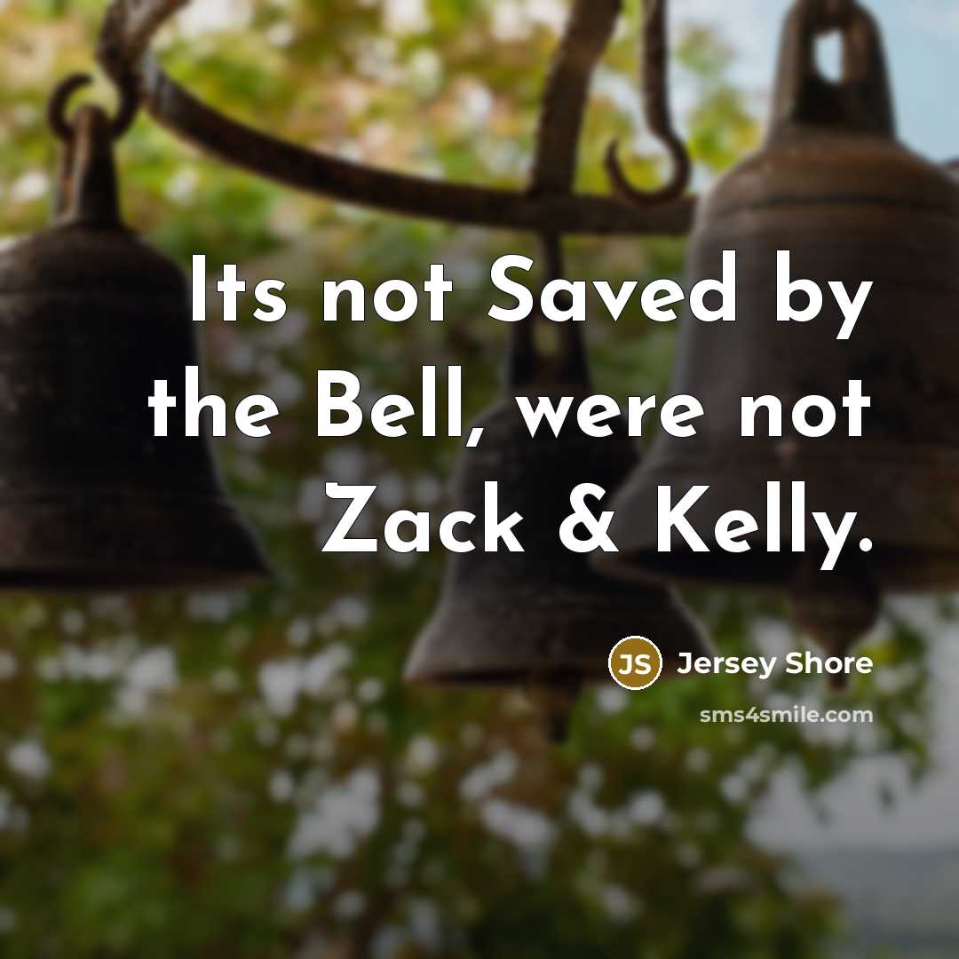 “Its not Saved by the Bell, were not Zack & Kelly.” quote by Jersey Shore