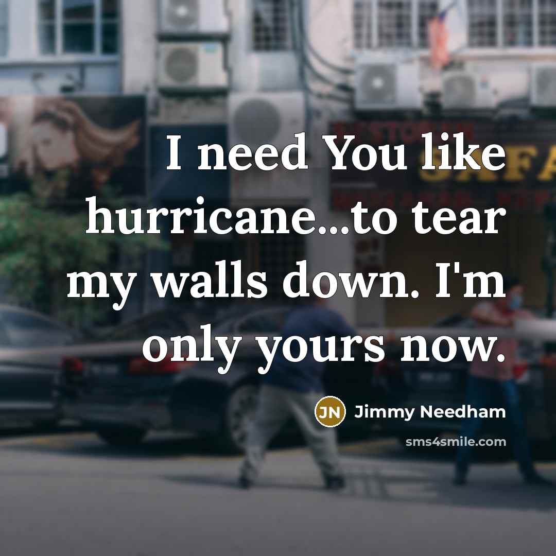“I need You like hurricane...to tear my walls down. I'm only yours now.” quote by Jimmy Needham
