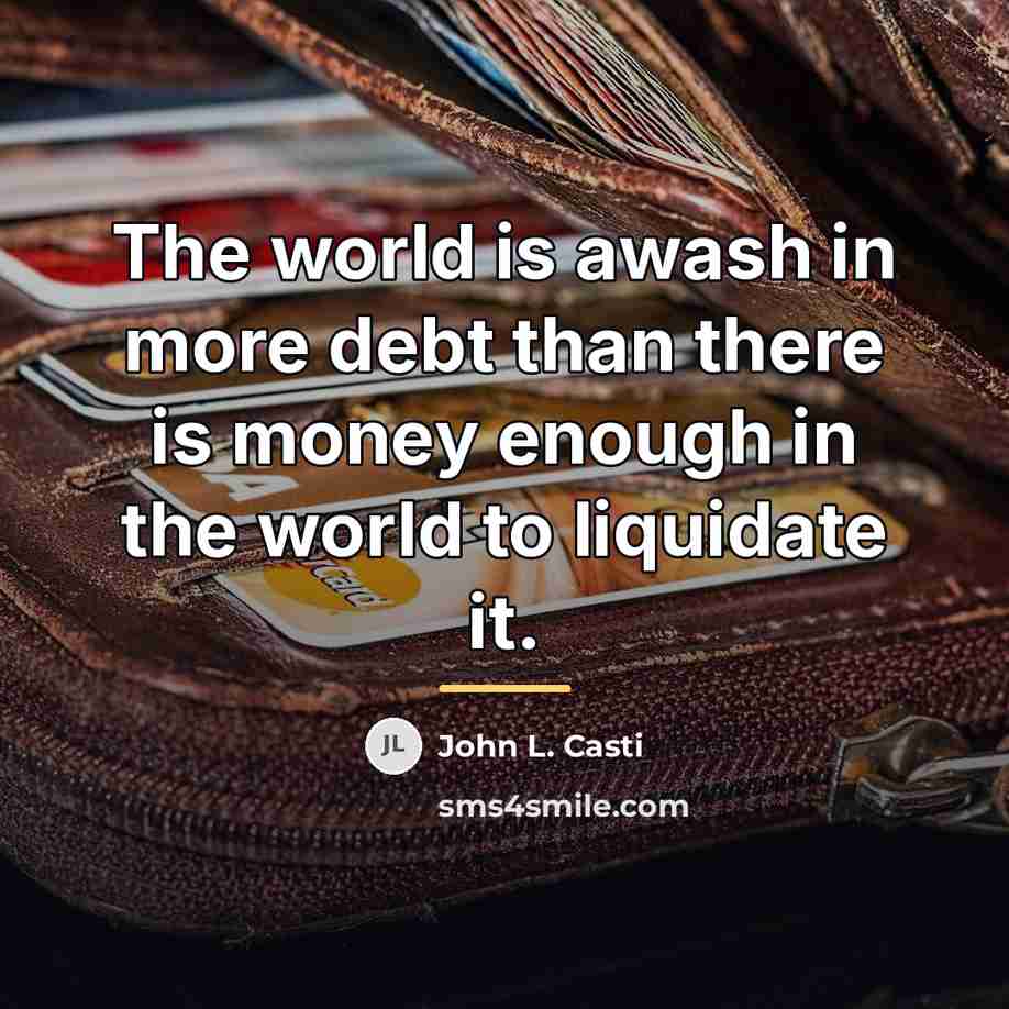 “The world is awash in more debt than there is…” quote by John L. Casti
