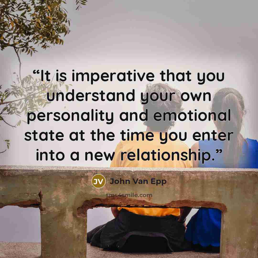 “It is imperative that you understand your own personality and emotional state at the time you enter into a new relationship.” quote by John Van Epp