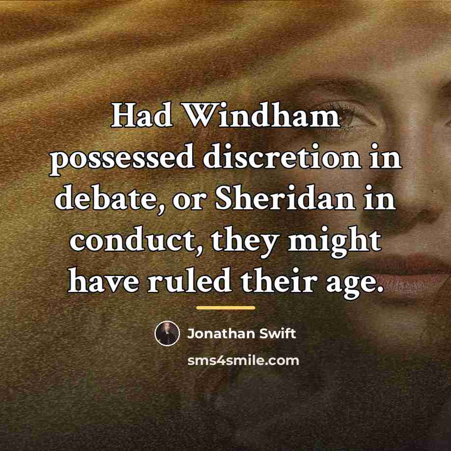 “Had Windham possessed discretion in debate, or Sheridan in conduct,…” quote by Jonathan Swift