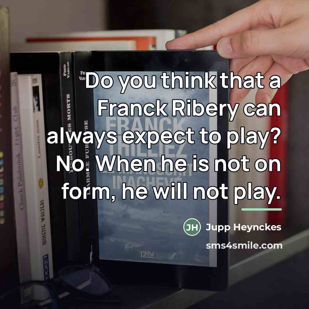 “Do you think that a Franck Ribery can always expect…” quote by Jupp Heynckes