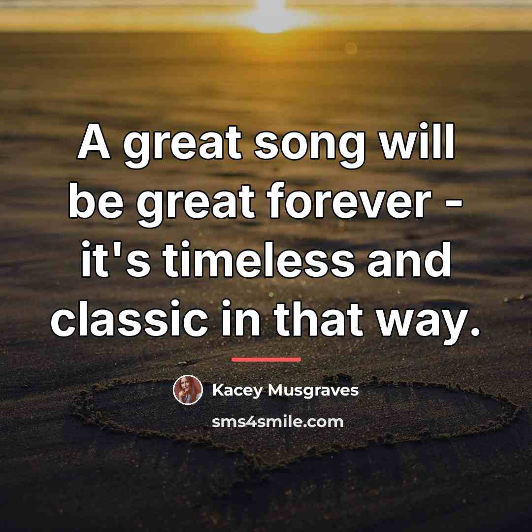 “A great song will be great forever - it's timeless…” quote by Kacey Musgraves