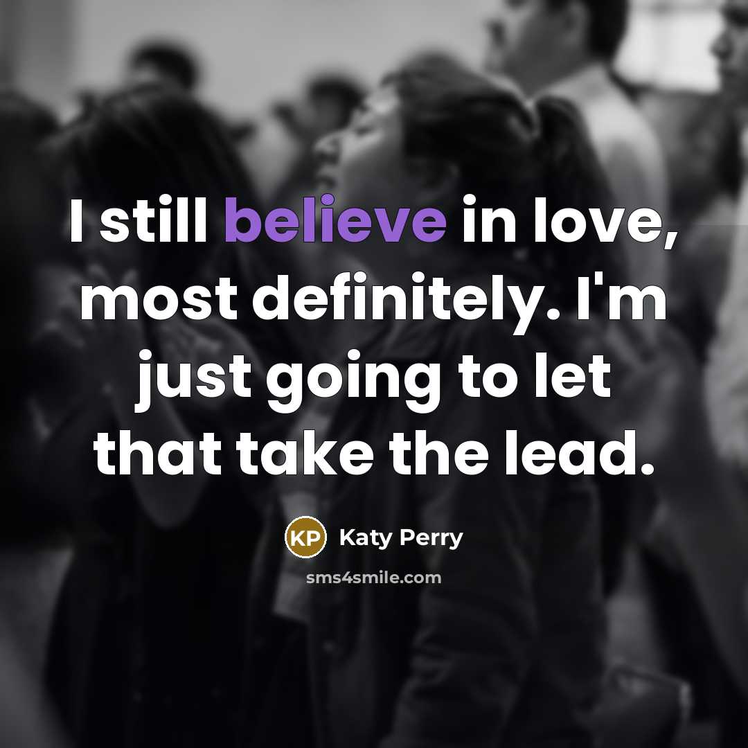 “I still believe in love, most definitely. I'm just going…” quote by Katy Perry