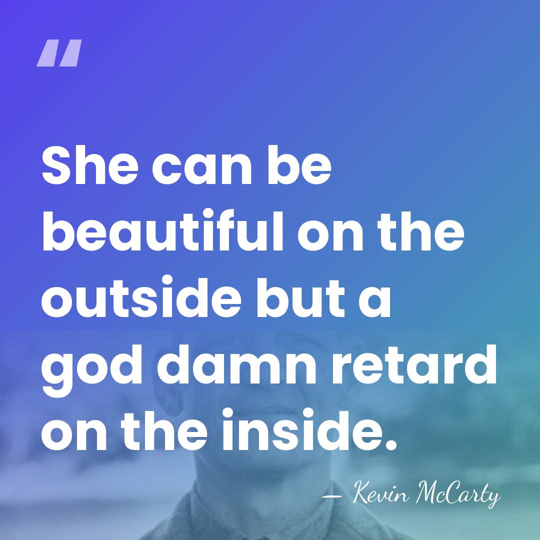 She can be beautiful on the outside but a god damn retard&hellip; - Kevin McCarty