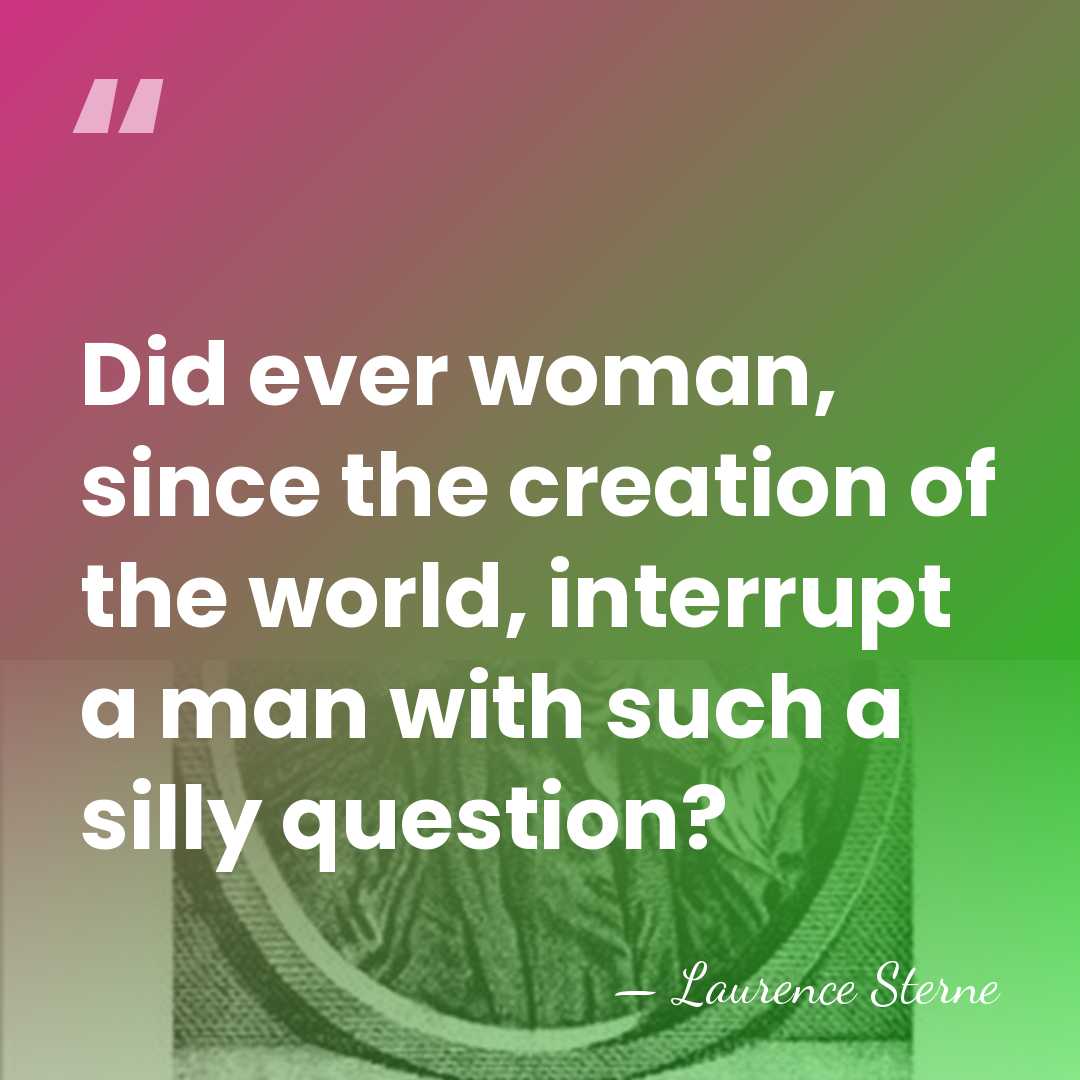 Did ever woman, since the creation of the world, interrupt a man&hellip; - Laurence Sterne
