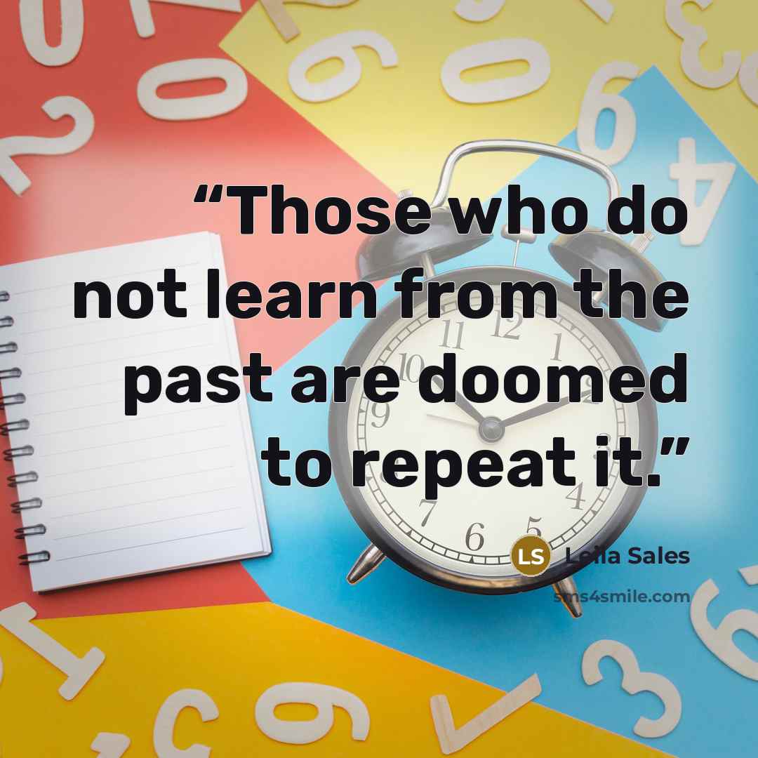 “Those who do not learn from the past are doomed to repeat it.” quote by Leila Sales