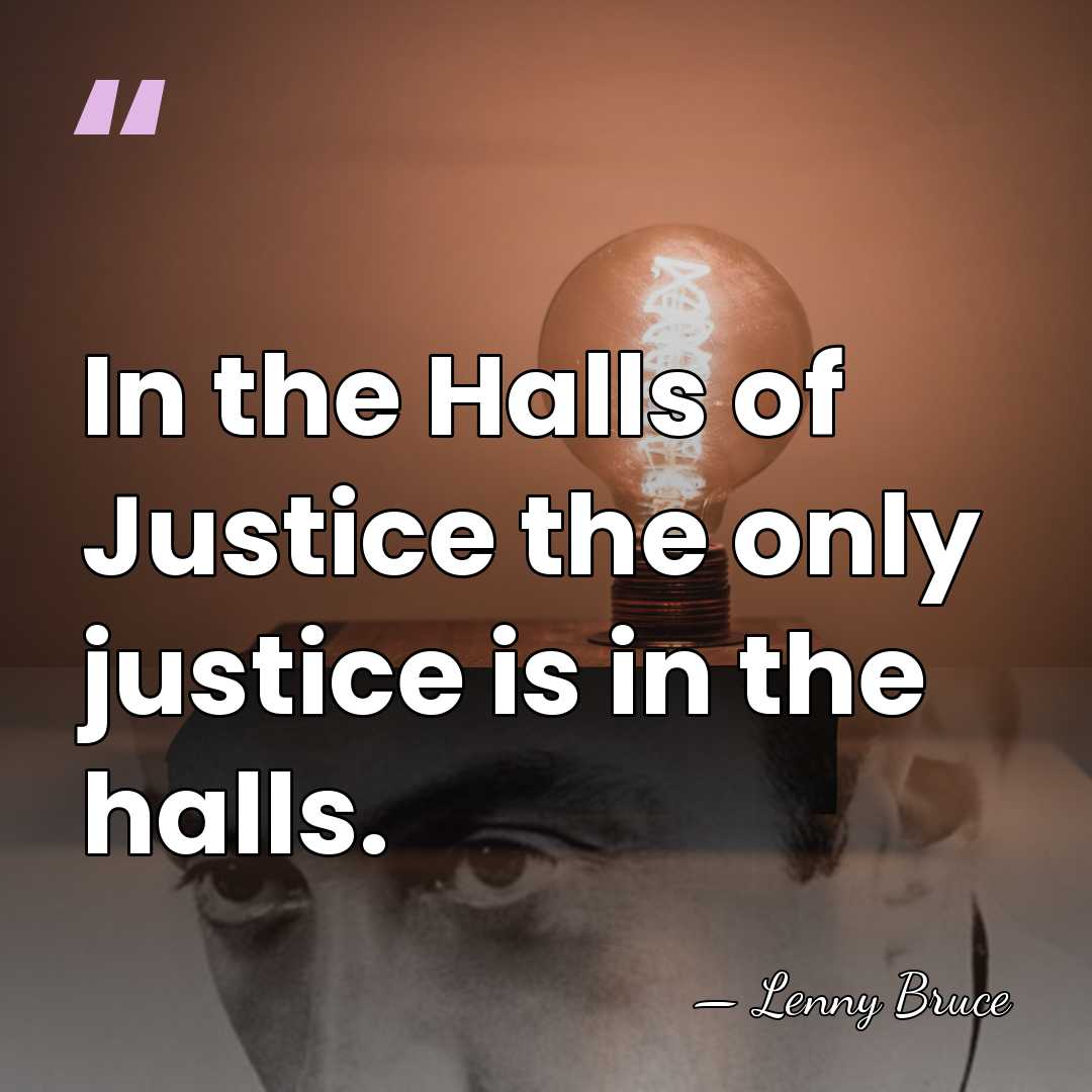 In the Halls of Justice the only justice is in the halls. - Lenny Bruce