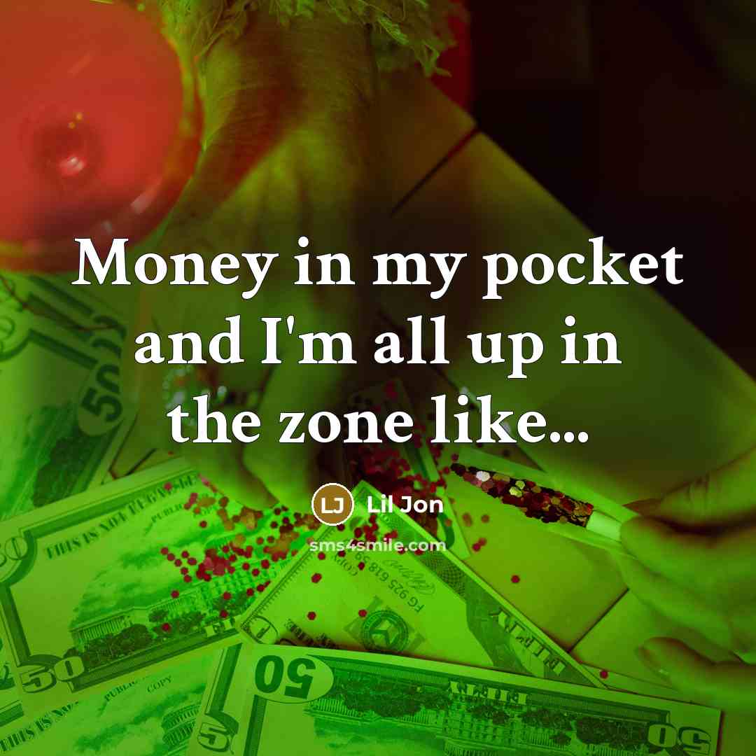 “Money in my pocket and I'm all up in the…” quote by Lil Jon