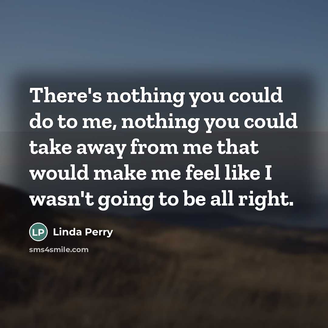 “There's nothing you could do to me, nothing you could…” quote by Linda Perry
