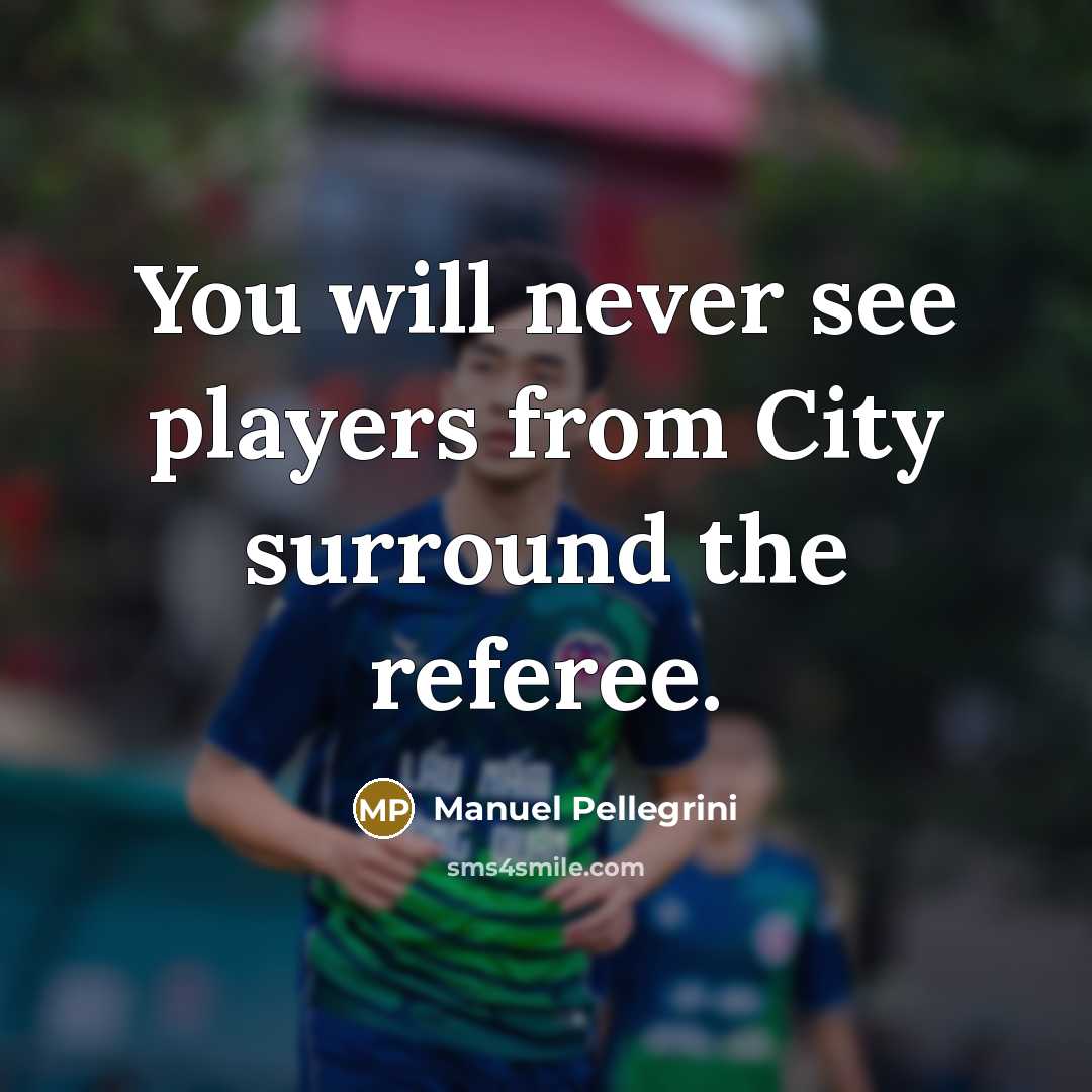 “You will never see players from City surround the referee.…” quote by Manuel Pellegrini