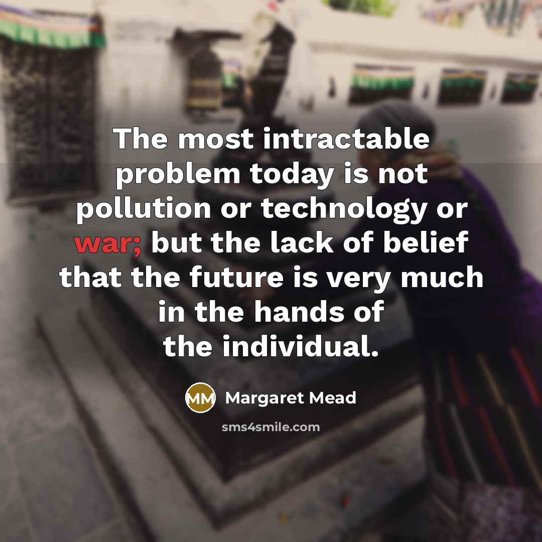 “The most intractable problem today is not pollution or technology…” quote by Margaret Mead