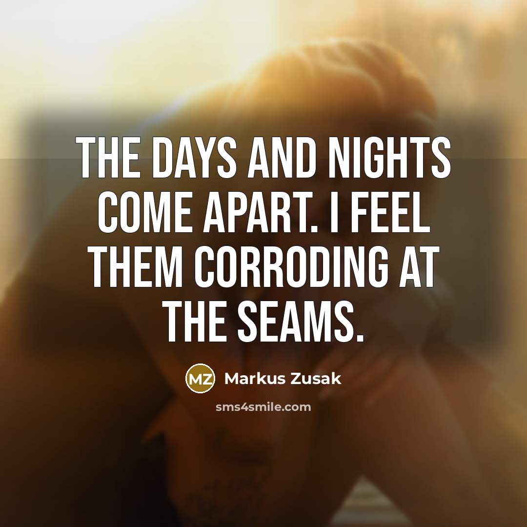 “The days and nights come apart. I feel them corroding…” quote by Markus Zusak