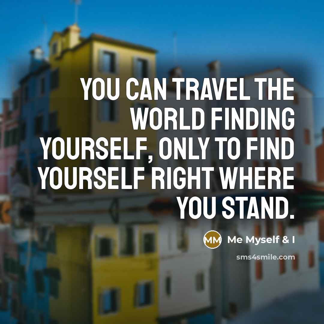 “You can travel the world finding yourself, only to find…” quote by Me Myself & I