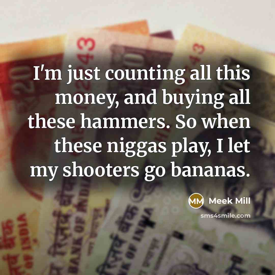 “I'm just counting all this money, and buying all these hammers. So when these niggas play, I let my shooters go bananas.” quote by Meek Mill