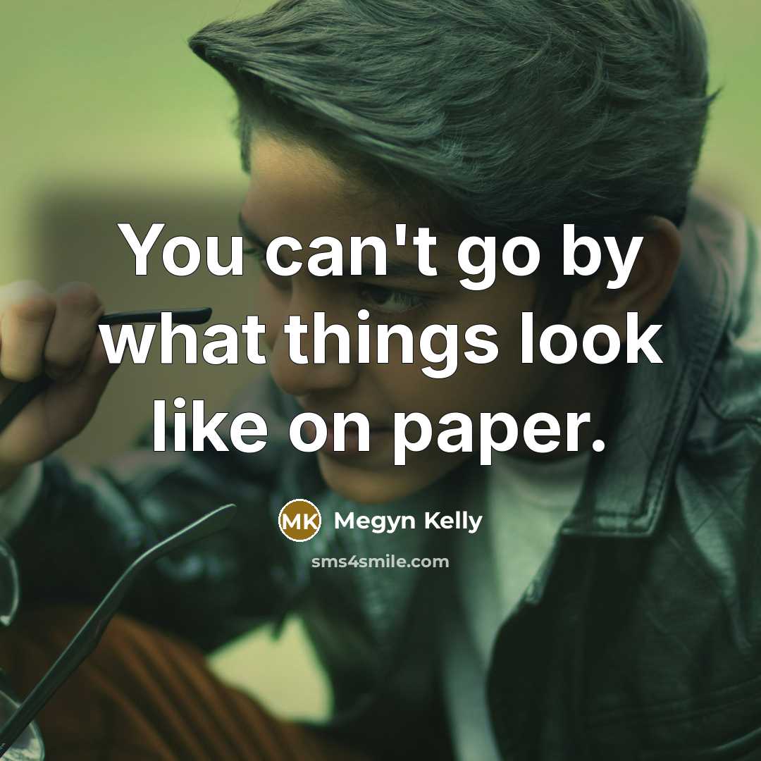 “You can't go by what things look like on paper.…” quote by Megyn Kelly