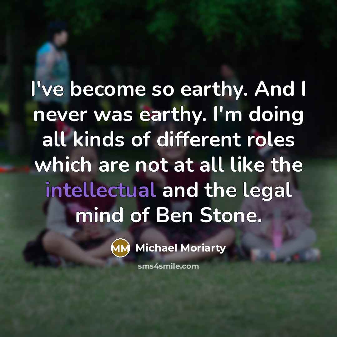 “I've become so earthy. And I never was earthy. I'm…” quote by Michael Moriarty