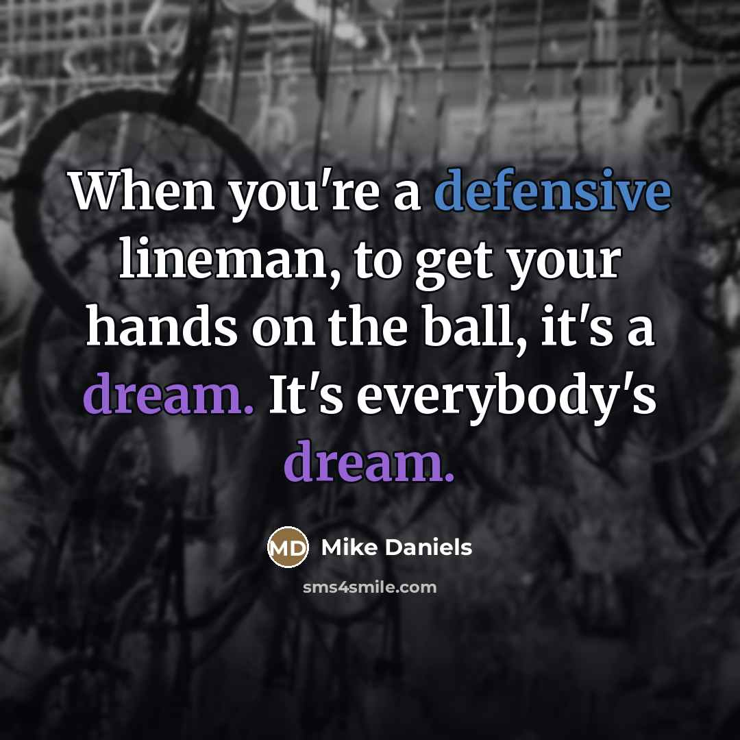 “When you're a defensive lineman, to get your hands on…” quote by Mike Daniels