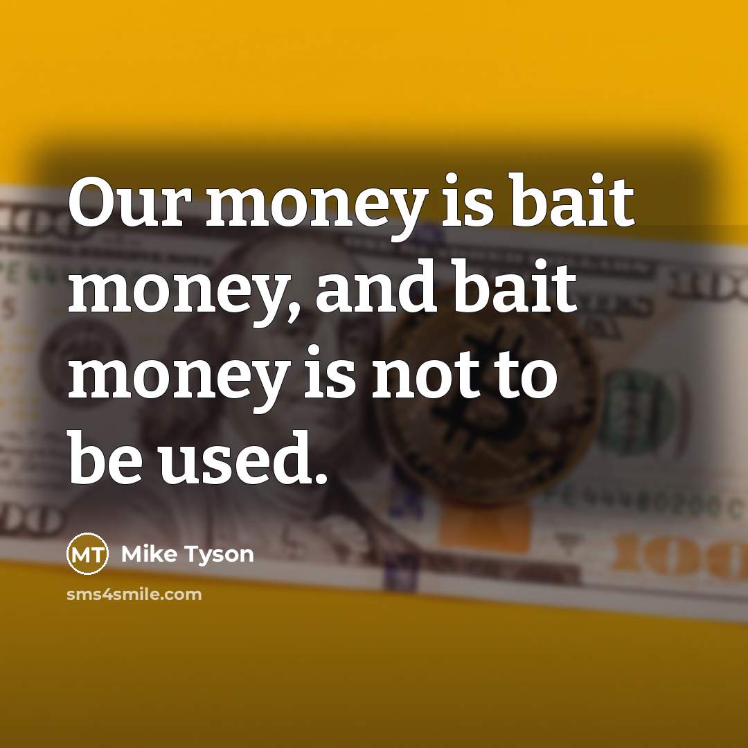 “Our money is bait money, and bait money is not…” quote by Mike Tyson
