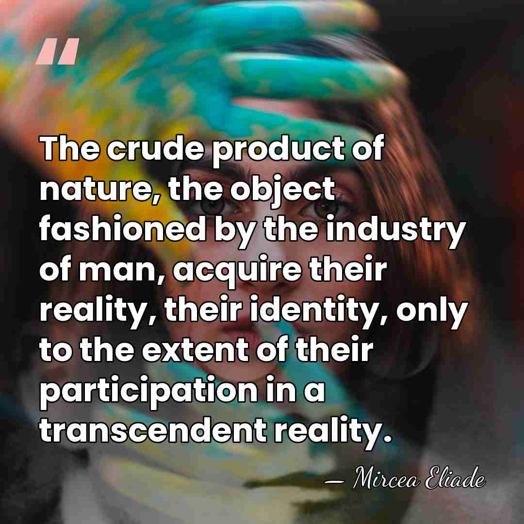 The crude product of nature, the object fashioned by the industry of&hellip; - Mircea Eliade