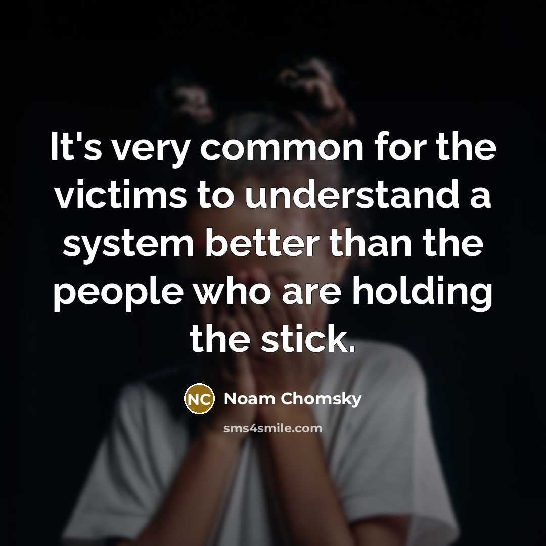 “It's very common for the victims to understand a system…” quote by Noam Chomsky