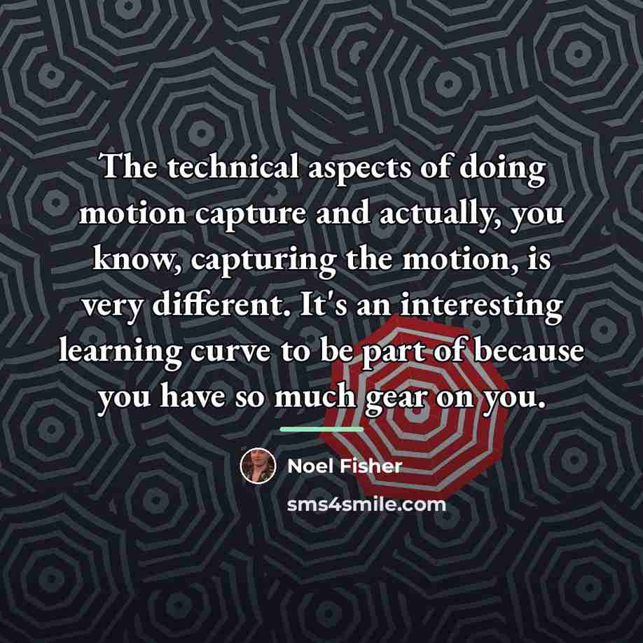 “The technical aspects of doing motion capture and actually, you…” quote by Noel Fisher
