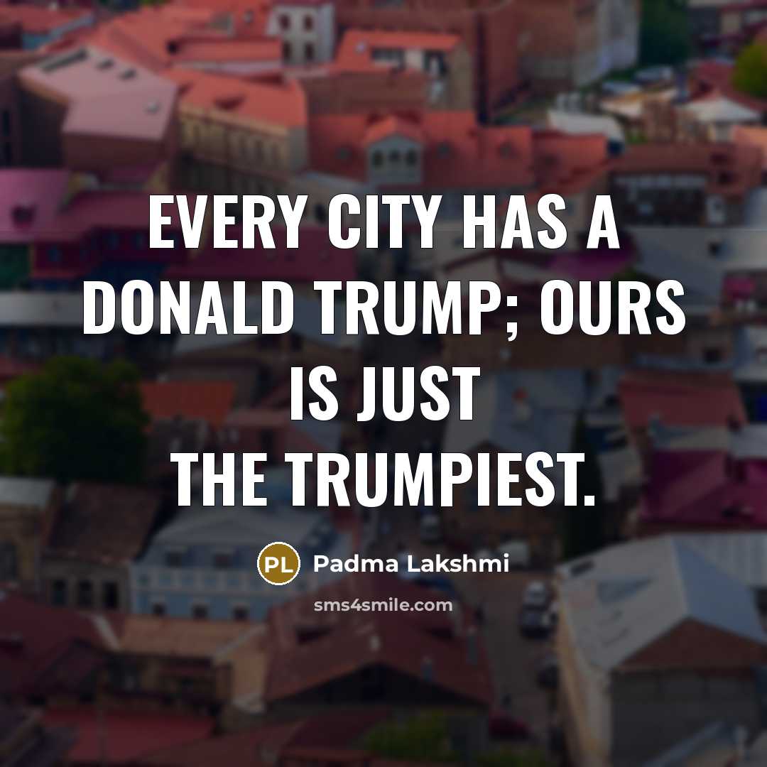 “Every city has a Donald Trump; ours is just the…” quote by Padma Lakshmi