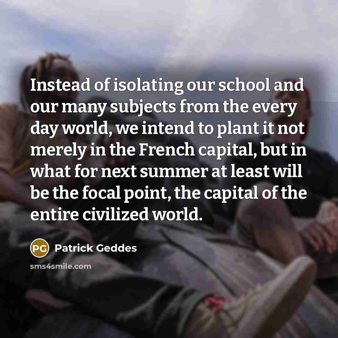 “Instead of isolating our school and our many subjects from…” quote by Patrick Geddes