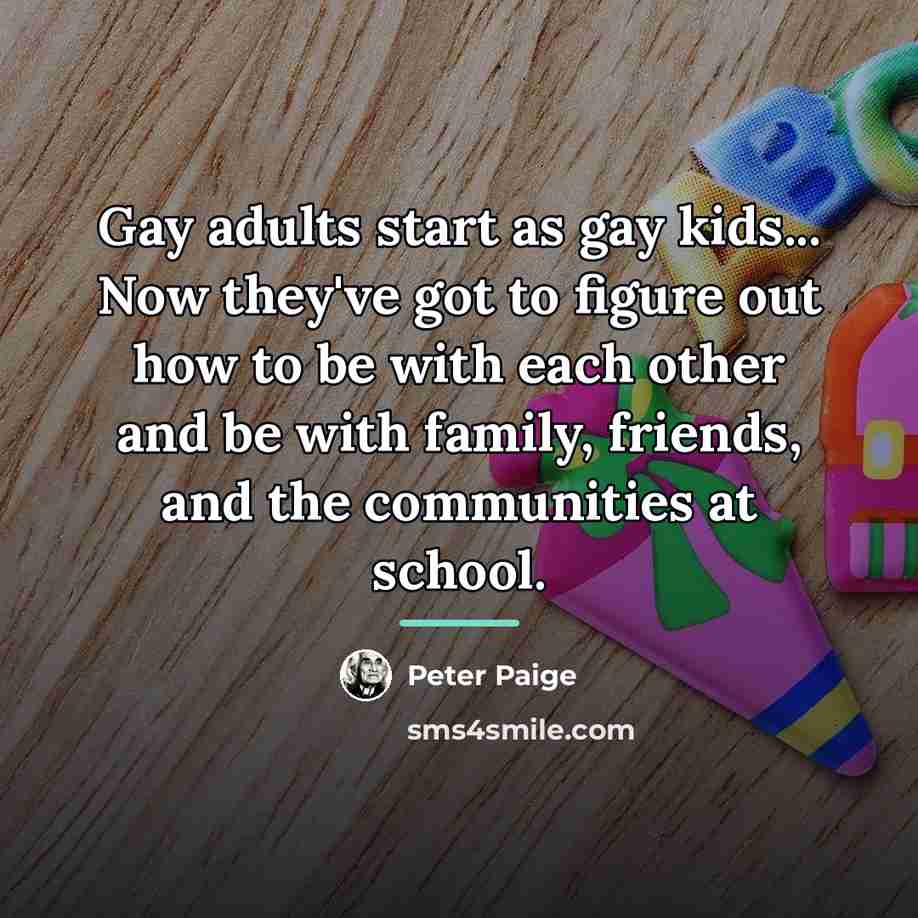 “Gay adults start as gay kids... Now they've got to…” quote by Peter Paige