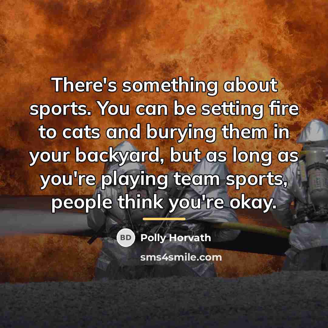 “There's something about sports. You can be setting fire to…” quote by Polly Horvath