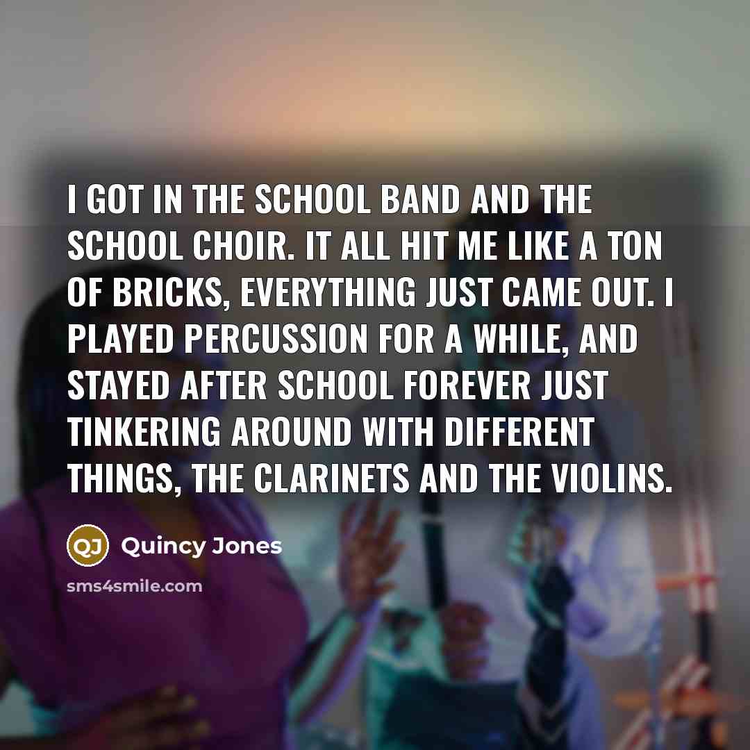 “I got in the school band and the school choir.…” quote by Quincy Jones