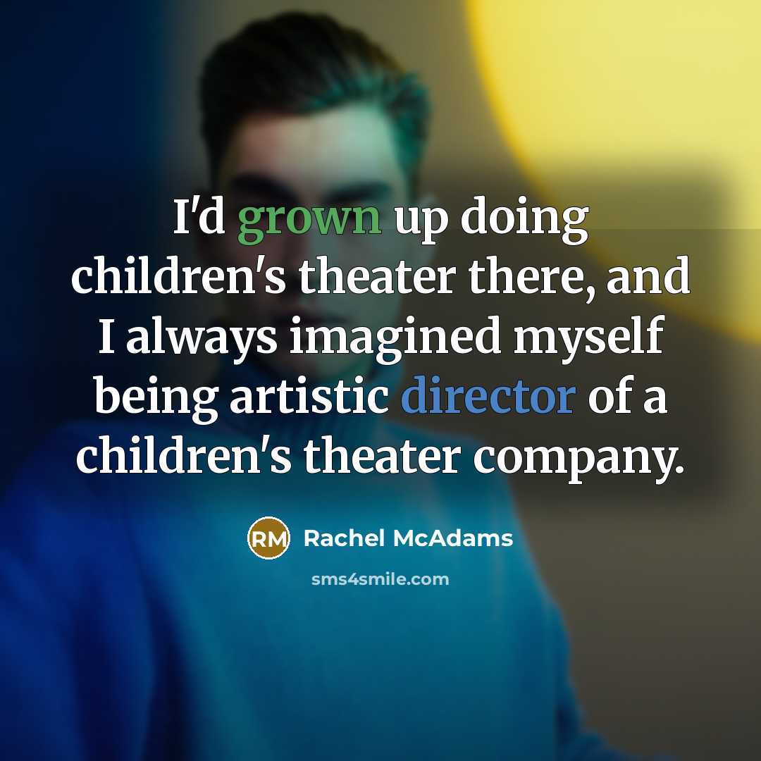 “I'd grown up doing children's theater there, and I always imagined myself being artistic director of a children's theater company.” quote by Rachel McAdams