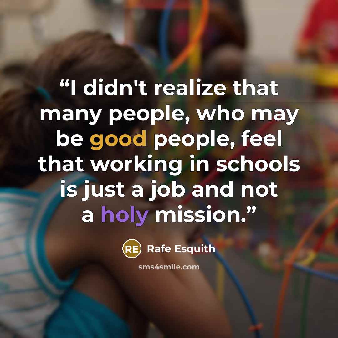 “I didn't realize that many people, who may be good people, feel that working in schools is just a job and not a holy mission.” quote by Rafe Esquith