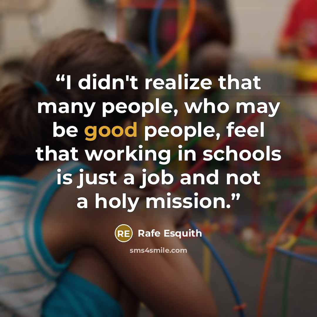 “I didn't realize that many people, who may be good people, feel that working in schools is just a job and not a holy mission.” quote by Rafe Esquith
