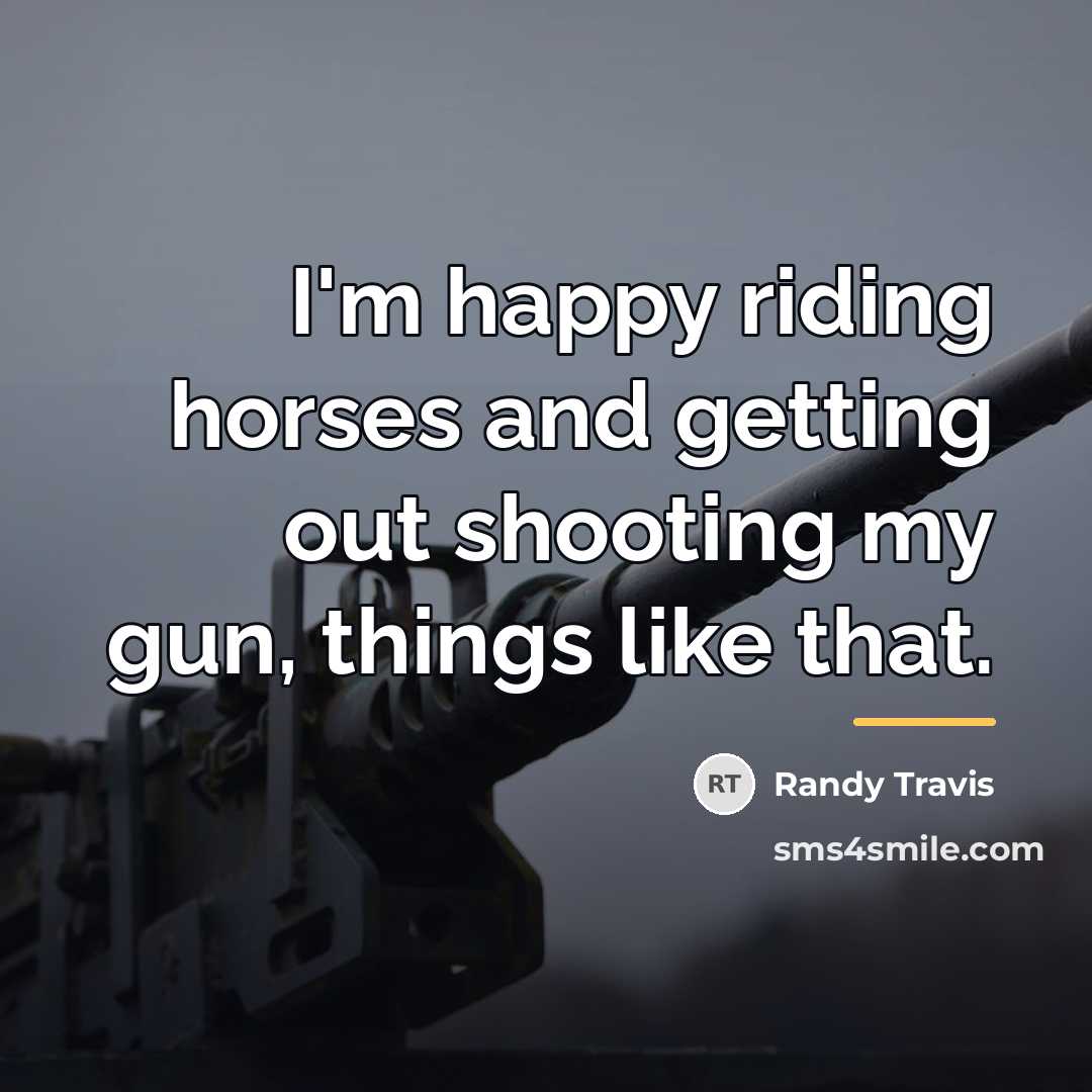 “I'm happy riding horses and getting out shooting my gun,…” quote by Randy Travis