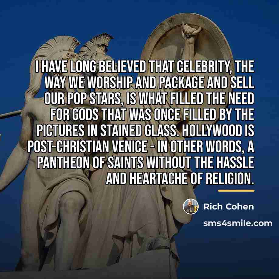 “I have long believed that celebrity, the way we worship…” quote by Rich Cohen