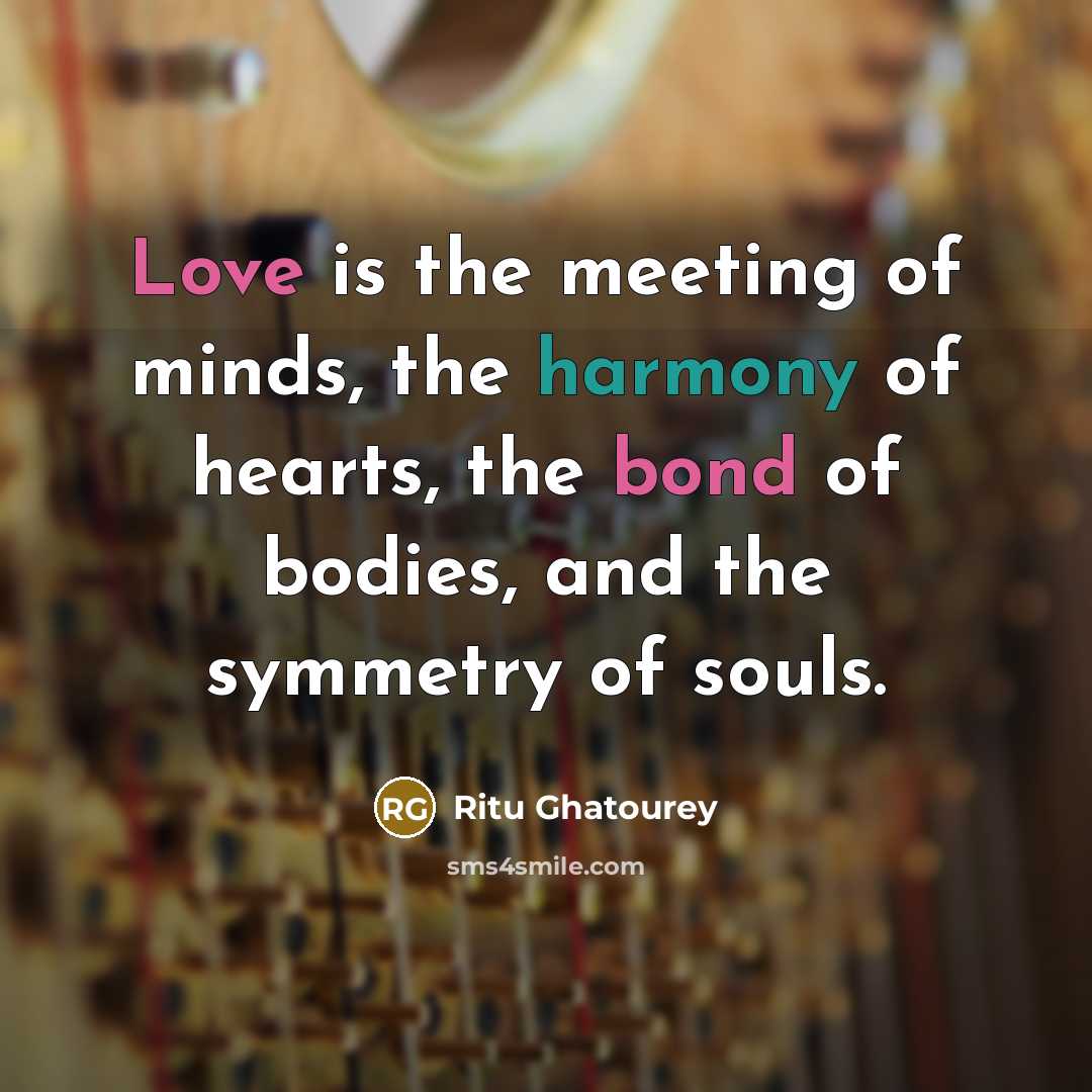 “Love is the meeting of minds, the harmony of hearts, the bond of bodies, and the symmetry of souls.” quote by Ritu Ghatourey